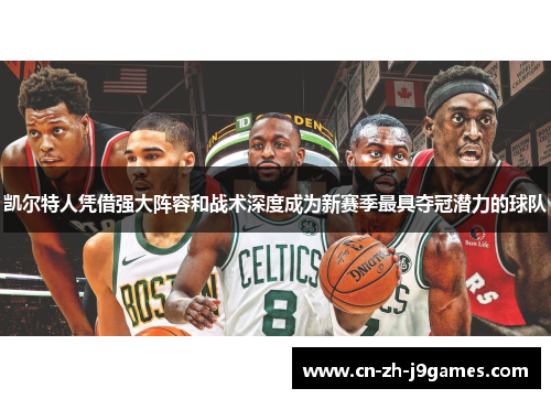 凯尔特人凭借强大阵容和战术深度成为新赛季最具夺冠潜力的球队