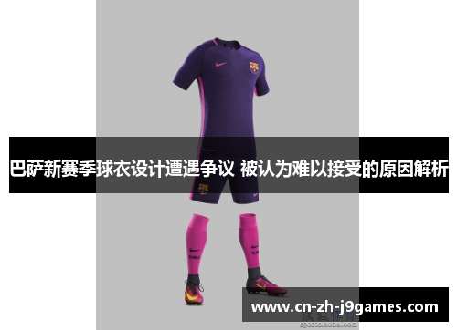 巴萨新赛季球衣设计遭遇争议 被认为难以接受的原因解析