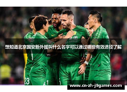 想知道北京国安新外援叫什么名字可以通过哪些有效途径了解