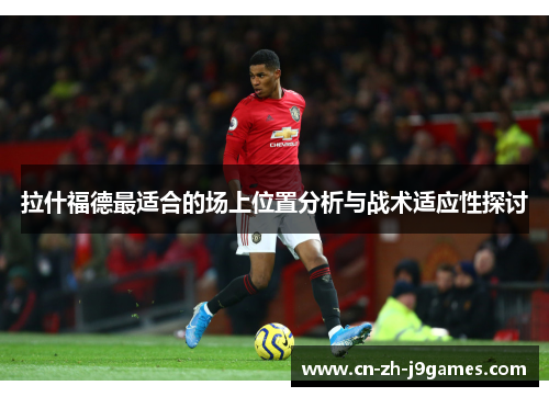 拉什福德最适合的场上位置分析与战术适应性探讨