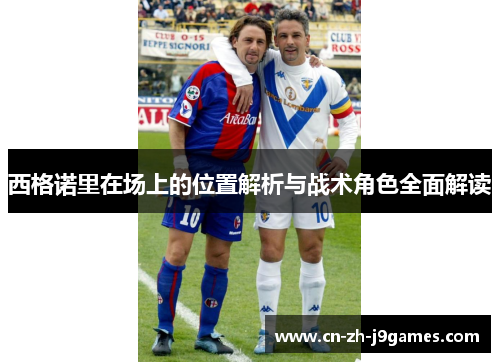 西格诺里在场上的位置解析与战术角色全面解读