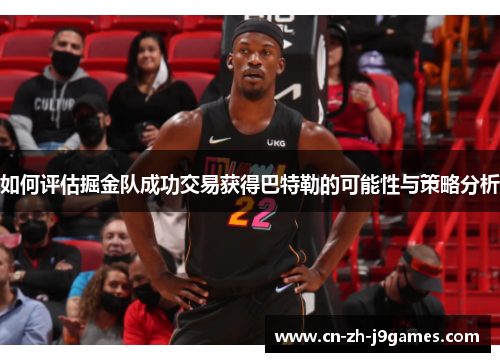 如何评估掘金队成功交易获得巴特勒的可能性与策略分析