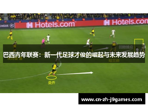 巴西青年联赛：新一代足球才俊的崛起与未来发展趋势