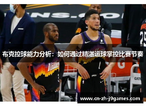 布克控球能力分析：如何通过精湛运球掌控比赛节奏