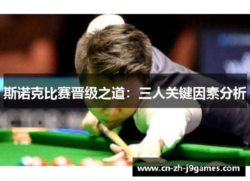 斯诺克比赛晋级之道：三人关键因素分析