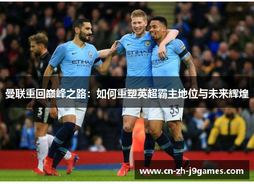 曼联重回巅峰之路：如何重塑英超霸主地位与未来辉煌