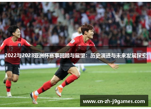 2022与2023亚洲杯赛事回顾与展望：历史演进与未来发展探索
