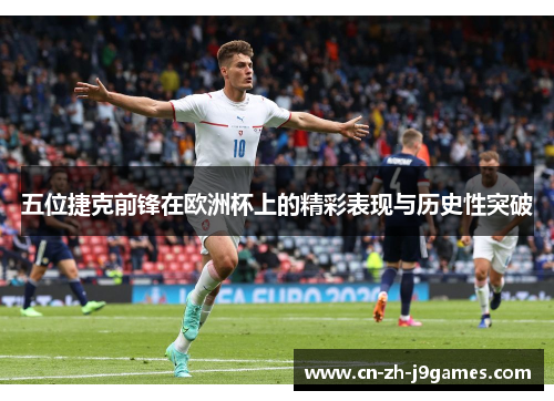五位捷克前锋在欧洲杯上的精彩表现与历史性突破