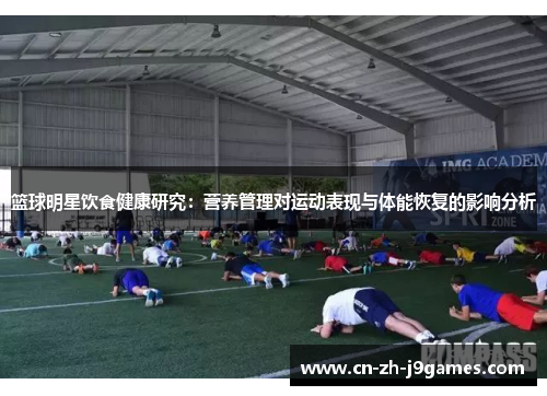 篮球明星饮食健康研究:营养管理对运动表现与体能恢复的影响分析 篮球明星饮食健康研究:营养管理对运动表现与体能恢复的影响分析
