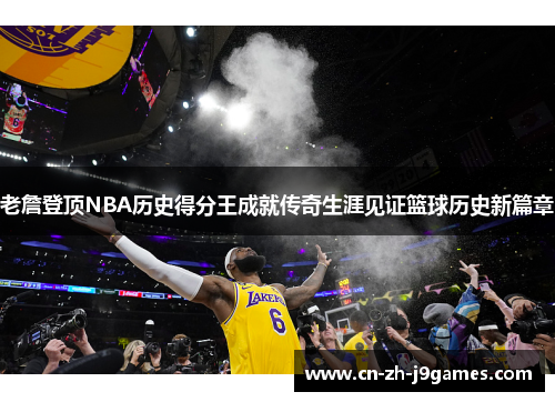 老詹登顶NBA历史得分王成就传奇生涯见证篮球历史新篇章