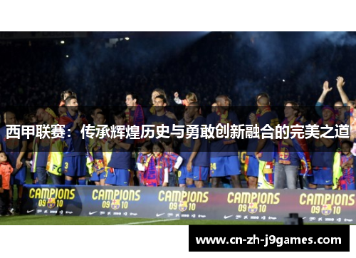 西甲联赛：传承辉煌历史与勇敢创新融合的完美之道