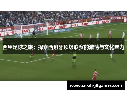 西甲足球之旅：探索西班牙顶级联赛的激情与文化魅力