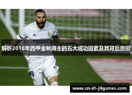解析2016年西甲金靴得主的五大成功因素及其背后原因