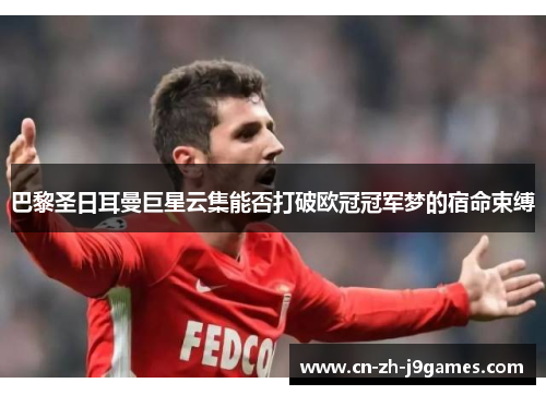 巴黎圣日耳曼巨星云集能否打破欧冠冠军梦的宿命束缚