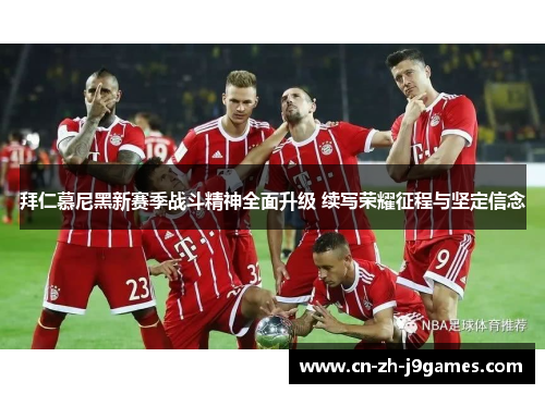 拜仁慕尼黑新赛季战斗精神全面升级 续写荣耀征程与坚定信念
