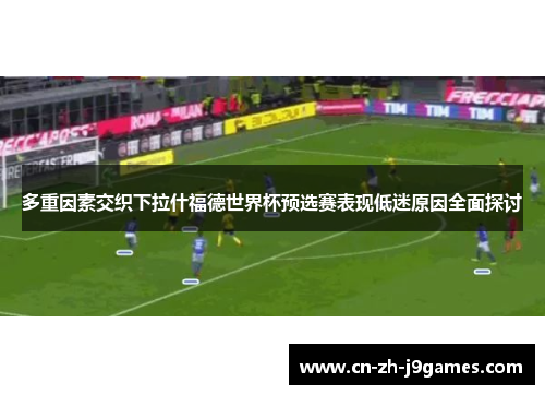 多重因素交织下拉什福德世界杯预选赛表现低迷原因全面探讨