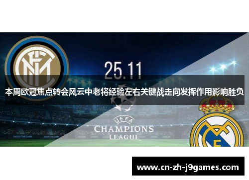 本周欧冠焦点转会风云中老将经验左右关键战走向发挥作用影响胜负