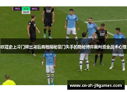 欧冠史上冷门频出背后真相揭秘豪门失手的隐秘博弈裁判资金战术心理