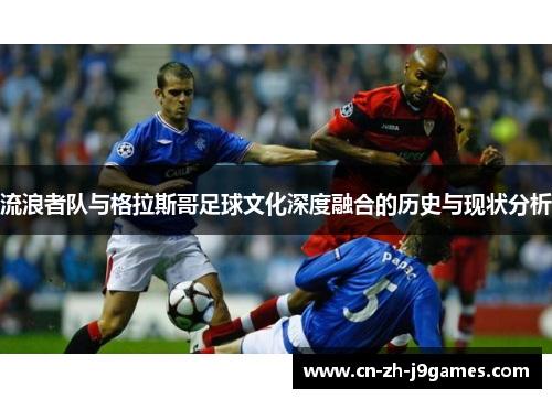 流浪者队与格拉斯哥足球文化深度融合的历史与现状分析