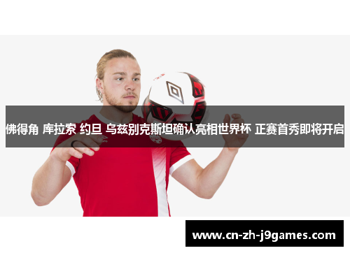 佛得角 库拉索 约旦 乌兹别克斯坦确认亮相世界杯 正赛首秀即将开启 佛得角 库拉索 约旦 乌兹别克斯坦确认亮相世界杯 正赛首秀即将开启