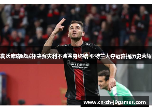 勒沃库森欧联杯决赛失利不败金身终结 亚特兰大夺冠喜提历史荣耀