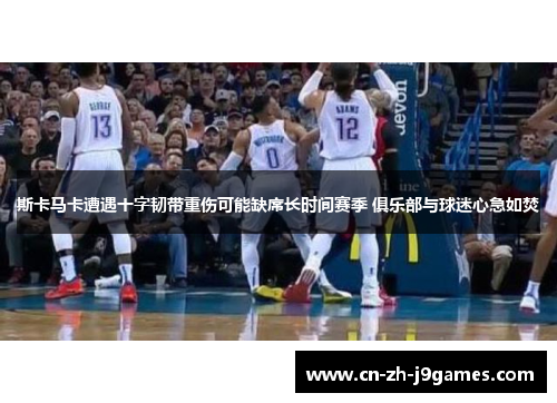 斯卡马卡遭遇十字韧带重伤可能缺席长时间赛季 俱乐部与球迷心急如焚