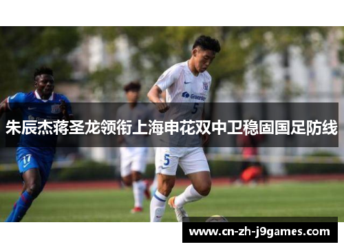 朱辰杰蒋圣龙领衔上海申花双中卫稳固国足防线
