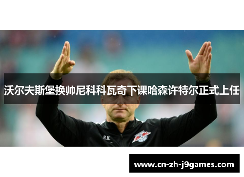 沃尔夫斯堡换帅尼科科瓦奇下课哈森许特尔正式上任